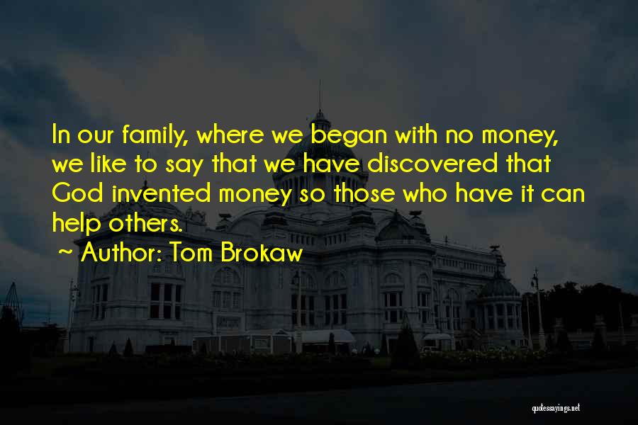 Tom Brokaw Quotes: In Our Family, Where We Began With No Money, We Like To Say That We Have Discovered That God Invented