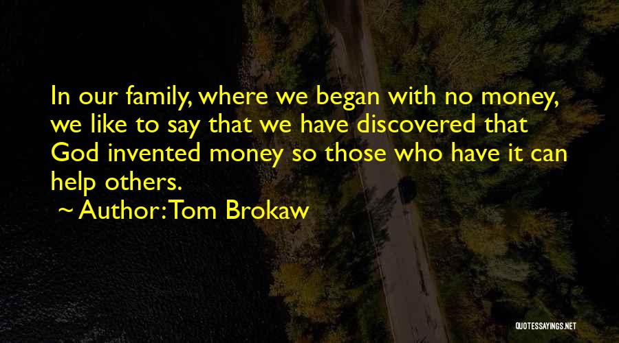 Tom Brokaw Quotes: In Our Family, Where We Began With No Money, We Like To Say That We Have Discovered That God Invented