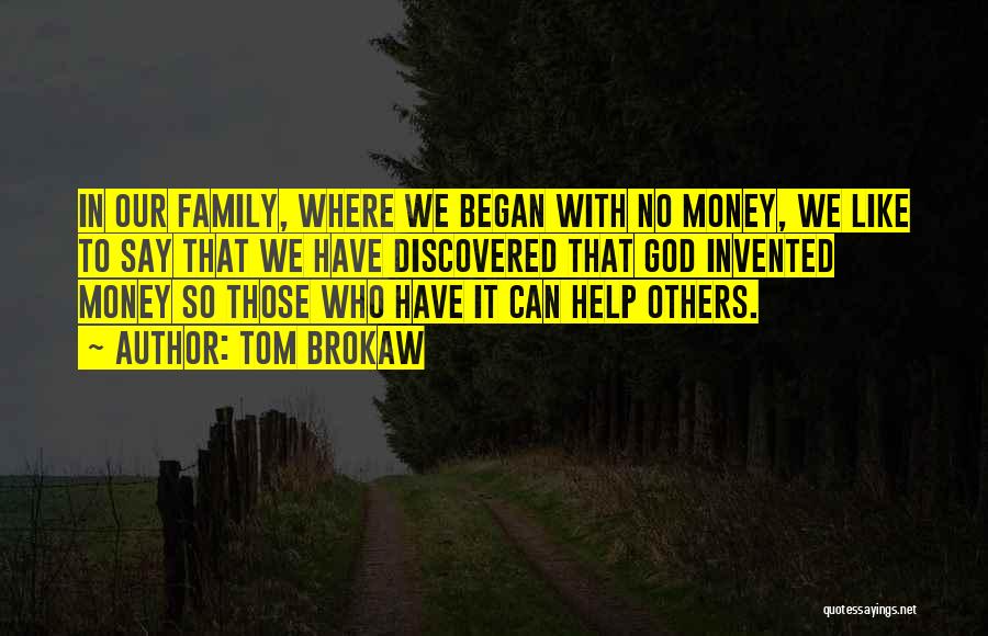 Tom Brokaw Quotes: In Our Family, Where We Began With No Money, We Like To Say That We Have Discovered That God Invented
