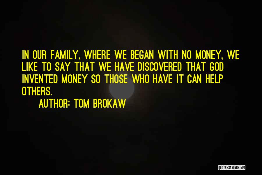 Tom Brokaw Quotes: In Our Family, Where We Began With No Money, We Like To Say That We Have Discovered That God Invented
