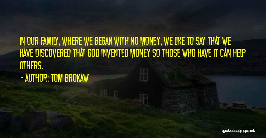 Tom Brokaw Quotes: In Our Family, Where We Began With No Money, We Like To Say That We Have Discovered That God Invented