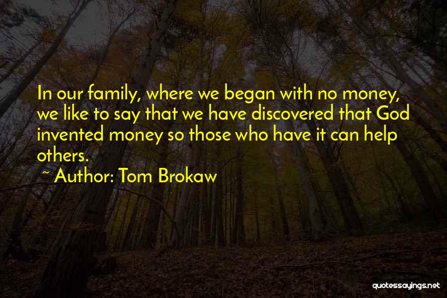 Tom Brokaw Quotes: In Our Family, Where We Began With No Money, We Like To Say That We Have Discovered That God Invented