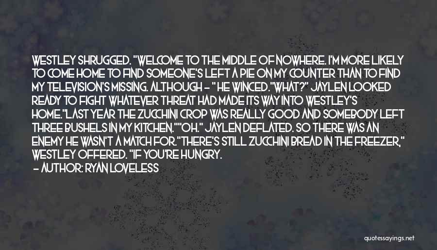 Ryan Loveless Quotes: Westley Shrugged. Welcome To The Middle Of Nowhere. I'm More Likely To Come Home To Find Someone's Left A Pie