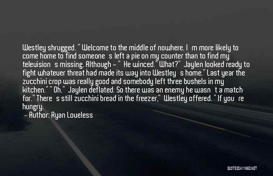 Ryan Loveless Quotes: Westley Shrugged. Welcome To The Middle Of Nowhere. I'm More Likely To Come Home To Find Someone's Left A Pie