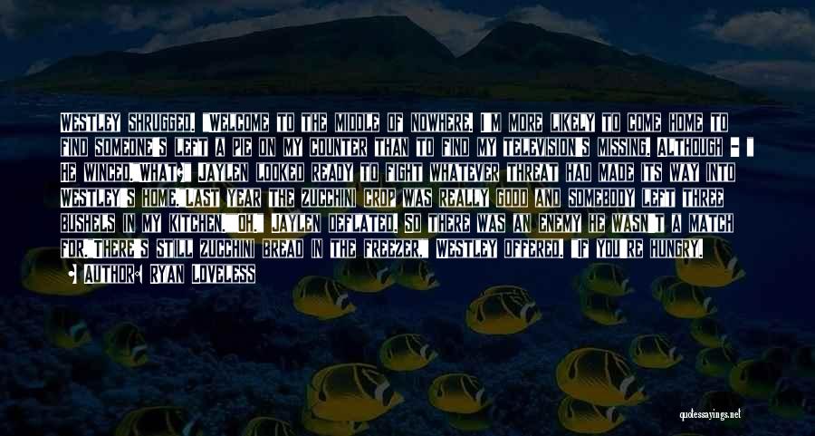 Ryan Loveless Quotes: Westley Shrugged. Welcome To The Middle Of Nowhere. I'm More Likely To Come Home To Find Someone's Left A Pie