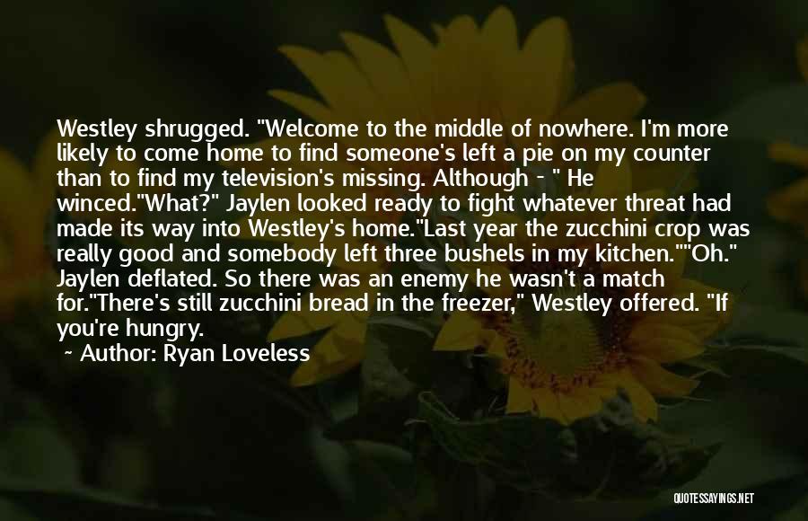 Ryan Loveless Quotes: Westley Shrugged. Welcome To The Middle Of Nowhere. I'm More Likely To Come Home To Find Someone's Left A Pie