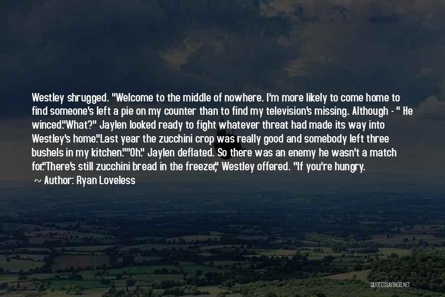 Ryan Loveless Quotes: Westley Shrugged. Welcome To The Middle Of Nowhere. I'm More Likely To Come Home To Find Someone's Left A Pie