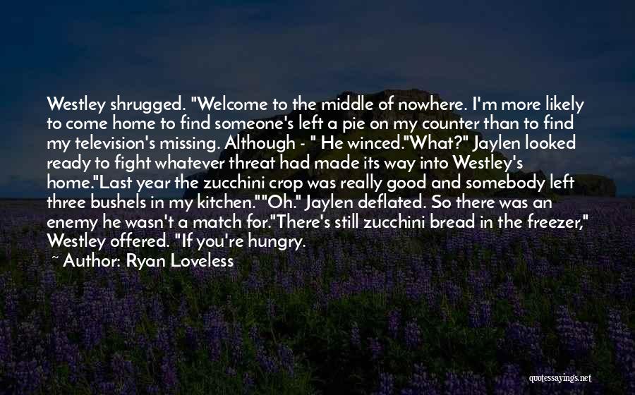 Ryan Loveless Quotes: Westley Shrugged. Welcome To The Middle Of Nowhere. I'm More Likely To Come Home To Find Someone's Left A Pie
