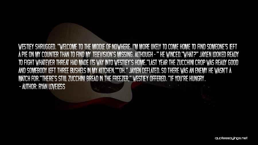 Ryan Loveless Quotes: Westley Shrugged. Welcome To The Middle Of Nowhere. I'm More Likely To Come Home To Find Someone's Left A Pie