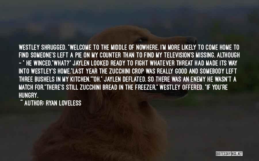 Ryan Loveless Quotes: Westley Shrugged. Welcome To The Middle Of Nowhere. I'm More Likely To Come Home To Find Someone's Left A Pie