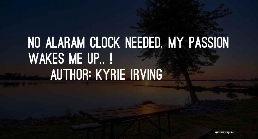 Kyrie Irving Quotes: No Alaram Clock Needed. My Passion Wakes Me Up.. !