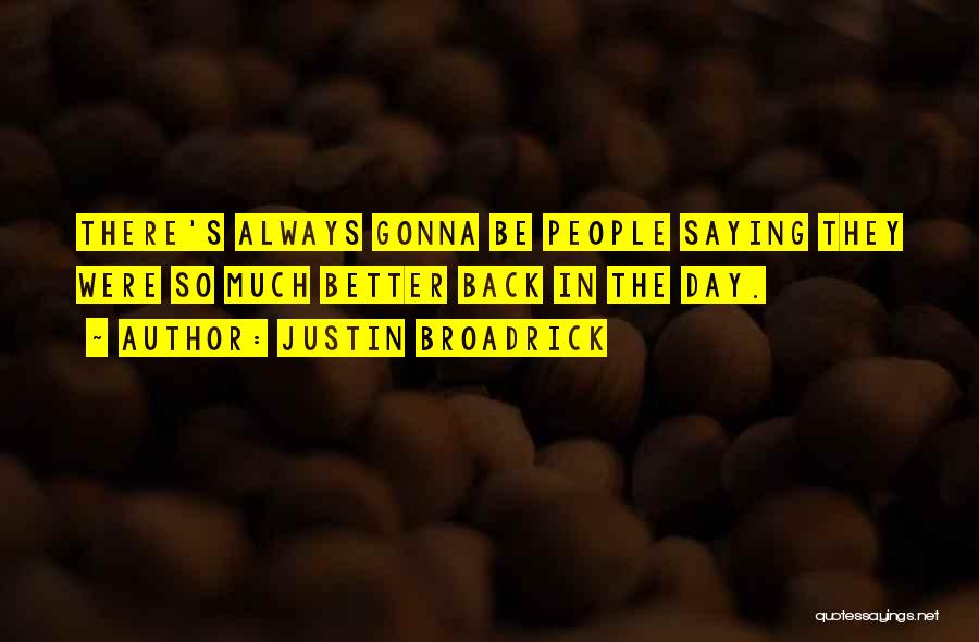 Justin Broadrick Quotes: There's Always Gonna Be People Saying They Were So Much Better Back In The Day.