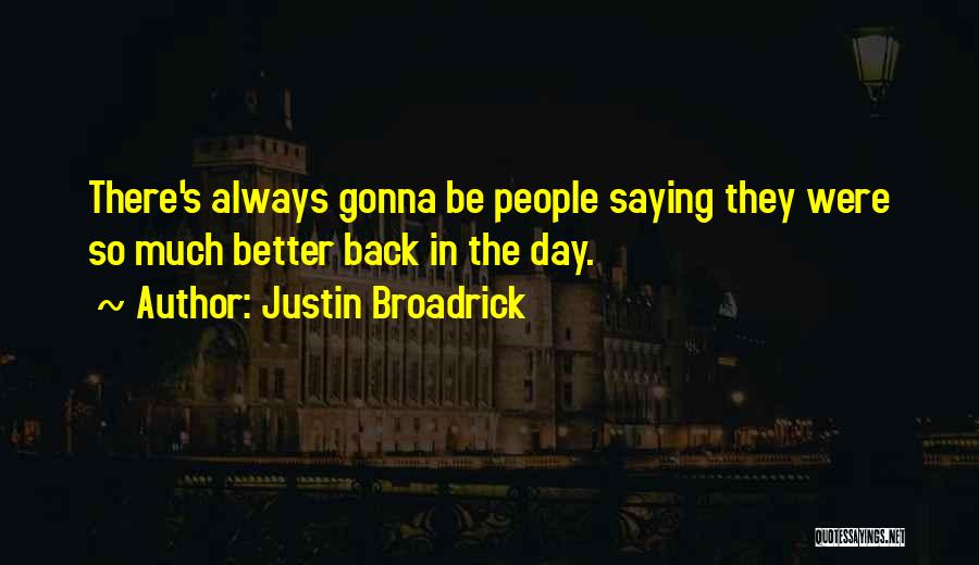 Justin Broadrick Quotes: There's Always Gonna Be People Saying They Were So Much Better Back In The Day.