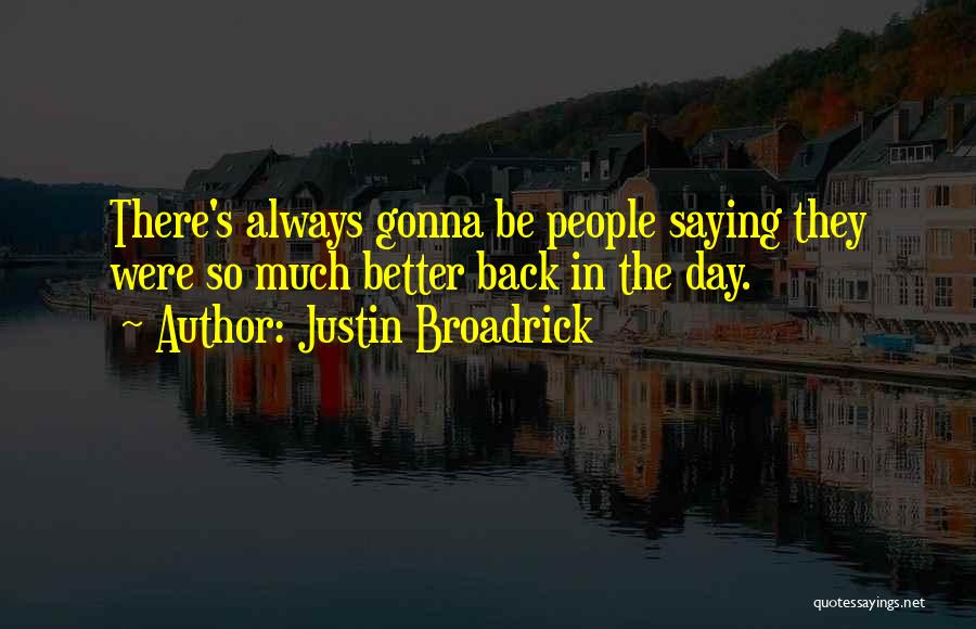 Justin Broadrick Quotes: There's Always Gonna Be People Saying They Were So Much Better Back In The Day.