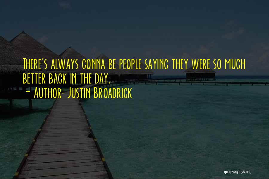 Justin Broadrick Quotes: There's Always Gonna Be People Saying They Were So Much Better Back In The Day.