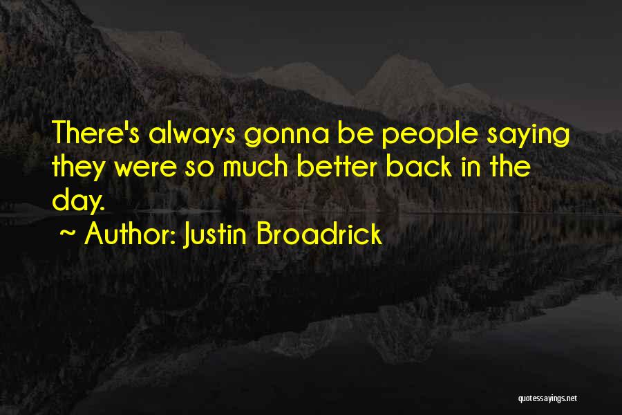 Justin Broadrick Quotes: There's Always Gonna Be People Saying They Were So Much Better Back In The Day.