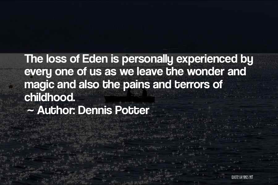 Dennis Potter Quotes: The Loss Of Eden Is Personally Experienced By Every One Of Us As We Leave The Wonder And Magic And