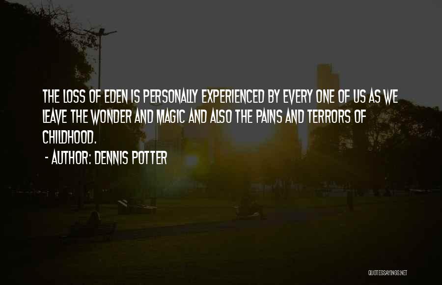 Dennis Potter Quotes: The Loss Of Eden Is Personally Experienced By Every One Of Us As We Leave The Wonder And Magic And