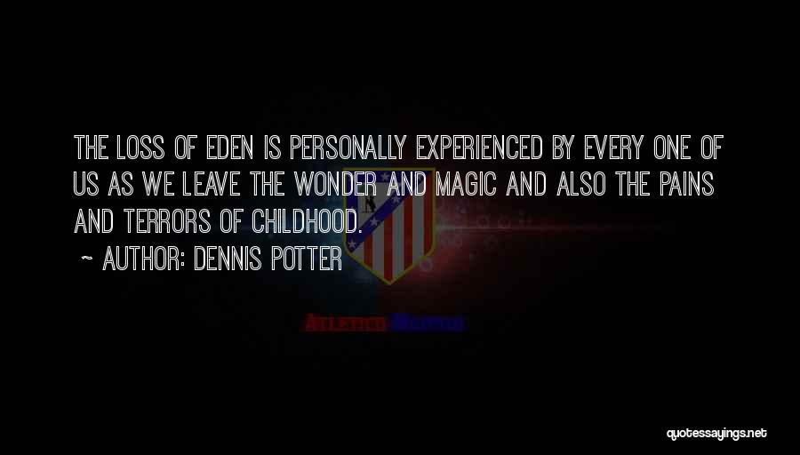 Dennis Potter Quotes: The Loss Of Eden Is Personally Experienced By Every One Of Us As We Leave The Wonder And Magic And