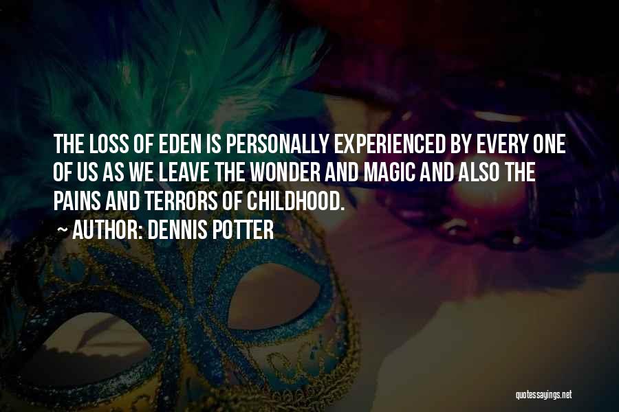 Dennis Potter Quotes: The Loss Of Eden Is Personally Experienced By Every One Of Us As We Leave The Wonder And Magic And