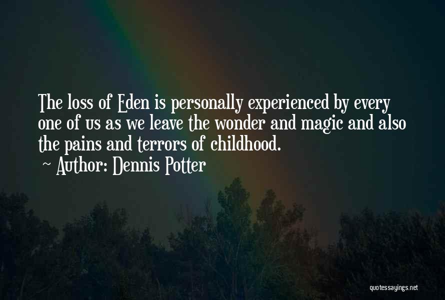 Dennis Potter Quotes: The Loss Of Eden Is Personally Experienced By Every One Of Us As We Leave The Wonder And Magic And