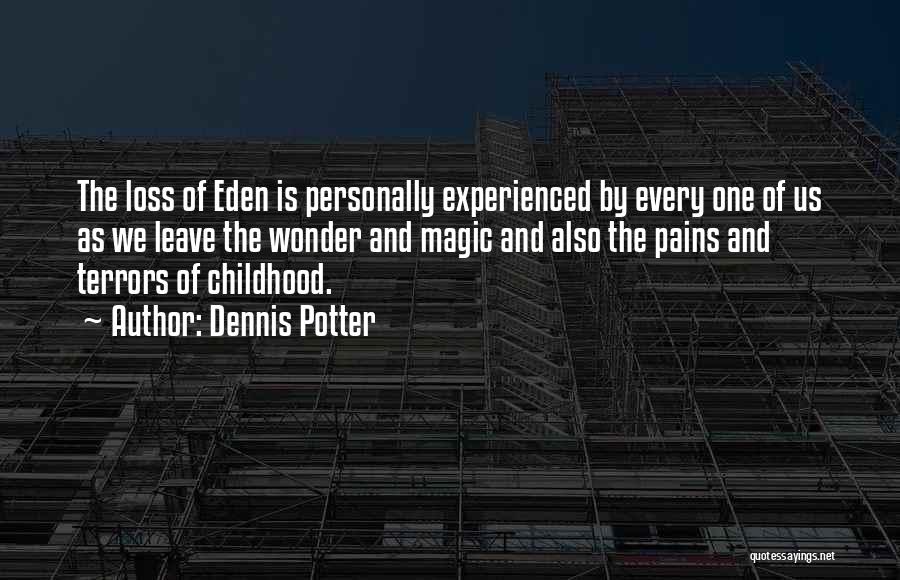 Dennis Potter Quotes: The Loss Of Eden Is Personally Experienced By Every One Of Us As We Leave The Wonder And Magic And