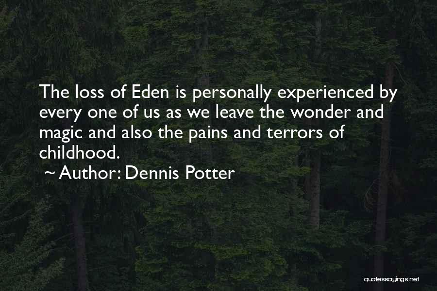 Dennis Potter Quotes: The Loss Of Eden Is Personally Experienced By Every One Of Us As We Leave The Wonder And Magic And