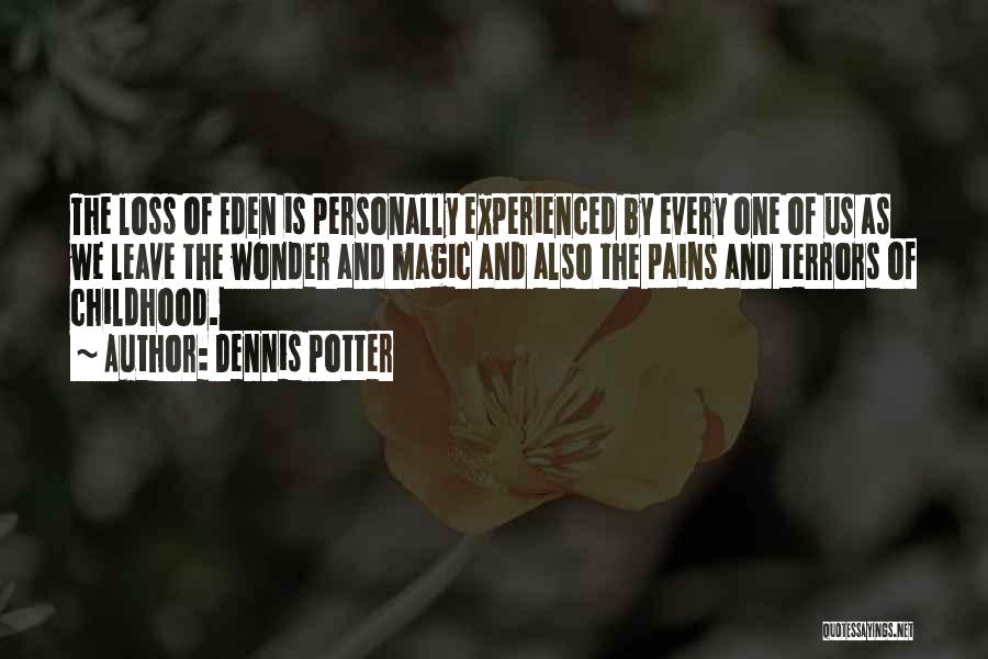 Dennis Potter Quotes: The Loss Of Eden Is Personally Experienced By Every One Of Us As We Leave The Wonder And Magic And