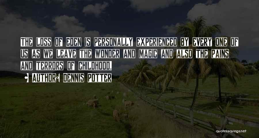 Dennis Potter Quotes: The Loss Of Eden Is Personally Experienced By Every One Of Us As We Leave The Wonder And Magic And