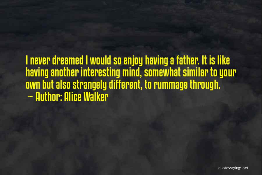 Alice Walker Quotes: I Never Dreamed I Would So Enjoy Having A Father. It Is Like Having Another Interesting Mind, Somewhat Similar To
