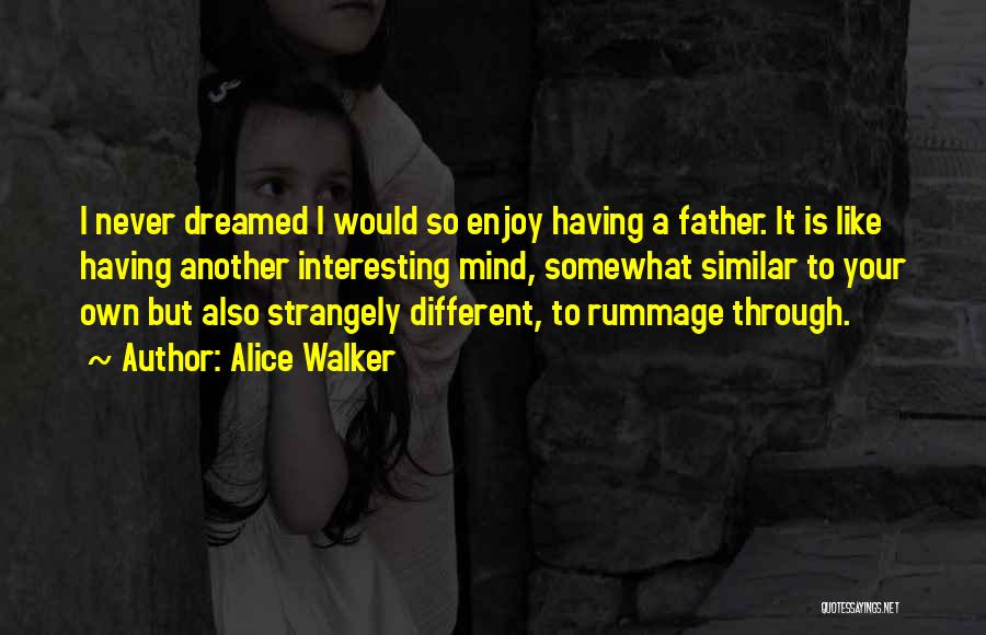 Alice Walker Quotes: I Never Dreamed I Would So Enjoy Having A Father. It Is Like Having Another Interesting Mind, Somewhat Similar To