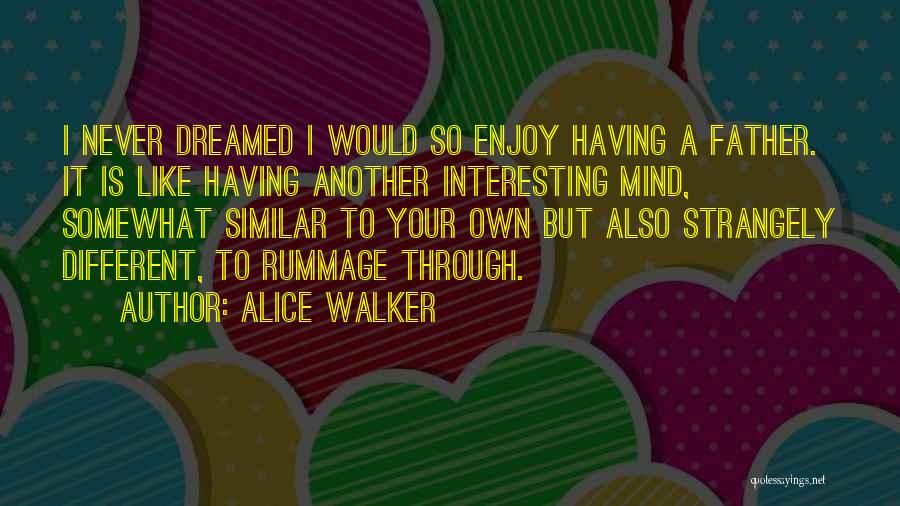 Alice Walker Quotes: I Never Dreamed I Would So Enjoy Having A Father. It Is Like Having Another Interesting Mind, Somewhat Similar To