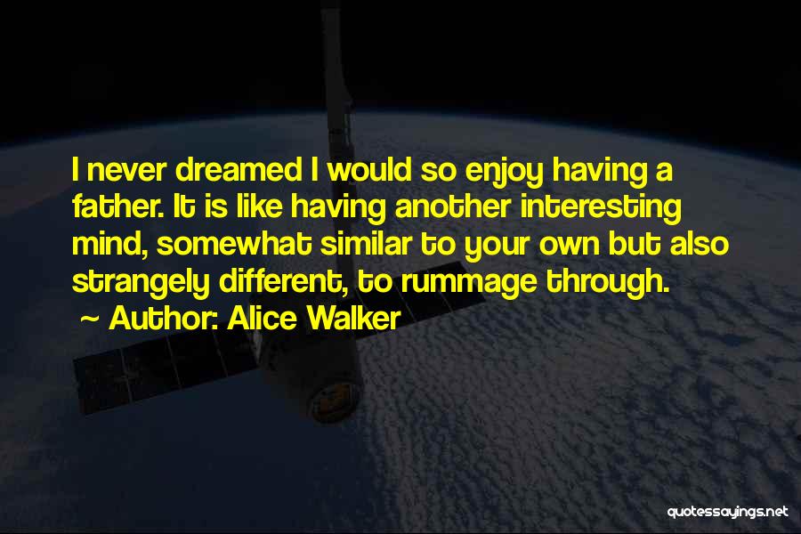 Alice Walker Quotes: I Never Dreamed I Would So Enjoy Having A Father. It Is Like Having Another Interesting Mind, Somewhat Similar To