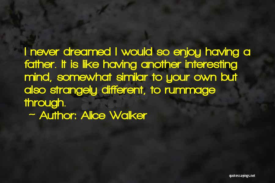 Alice Walker Quotes: I Never Dreamed I Would So Enjoy Having A Father. It Is Like Having Another Interesting Mind, Somewhat Similar To