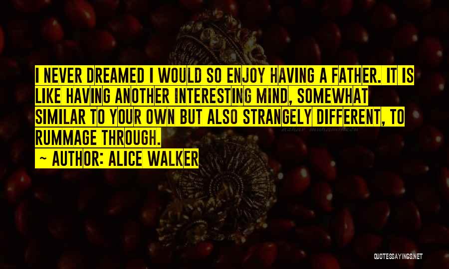 Alice Walker Quotes: I Never Dreamed I Would So Enjoy Having A Father. It Is Like Having Another Interesting Mind, Somewhat Similar To