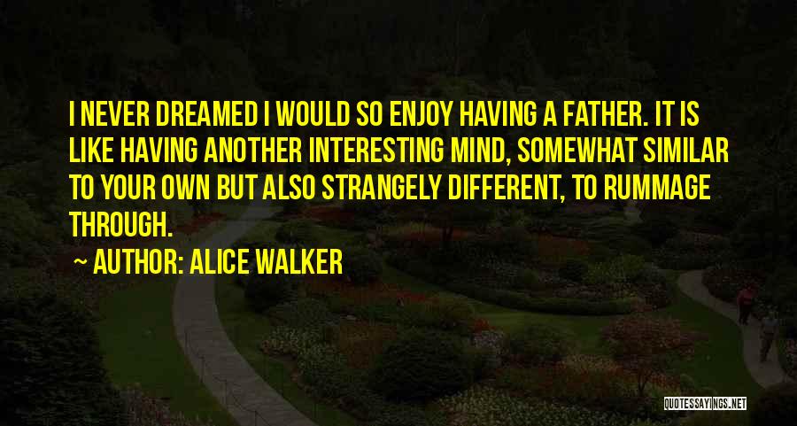 Alice Walker Quotes: I Never Dreamed I Would So Enjoy Having A Father. It Is Like Having Another Interesting Mind, Somewhat Similar To
