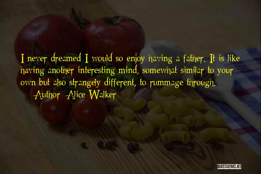 Alice Walker Quotes: I Never Dreamed I Would So Enjoy Having A Father. It Is Like Having Another Interesting Mind, Somewhat Similar To