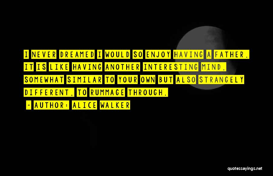 Alice Walker Quotes: I Never Dreamed I Would So Enjoy Having A Father. It Is Like Having Another Interesting Mind, Somewhat Similar To