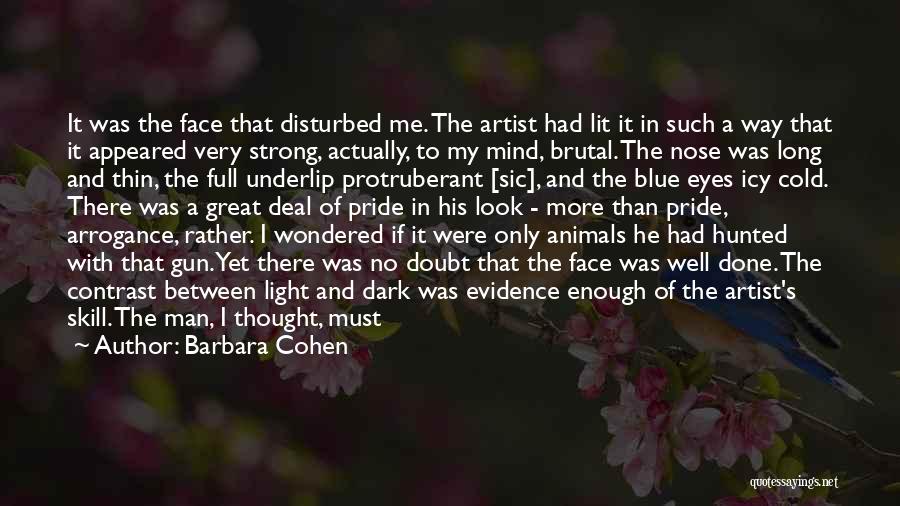 Barbara Cohen Quotes: It Was The Face That Disturbed Me. The Artist Had Lit It In Such A Way That It Appeared Very