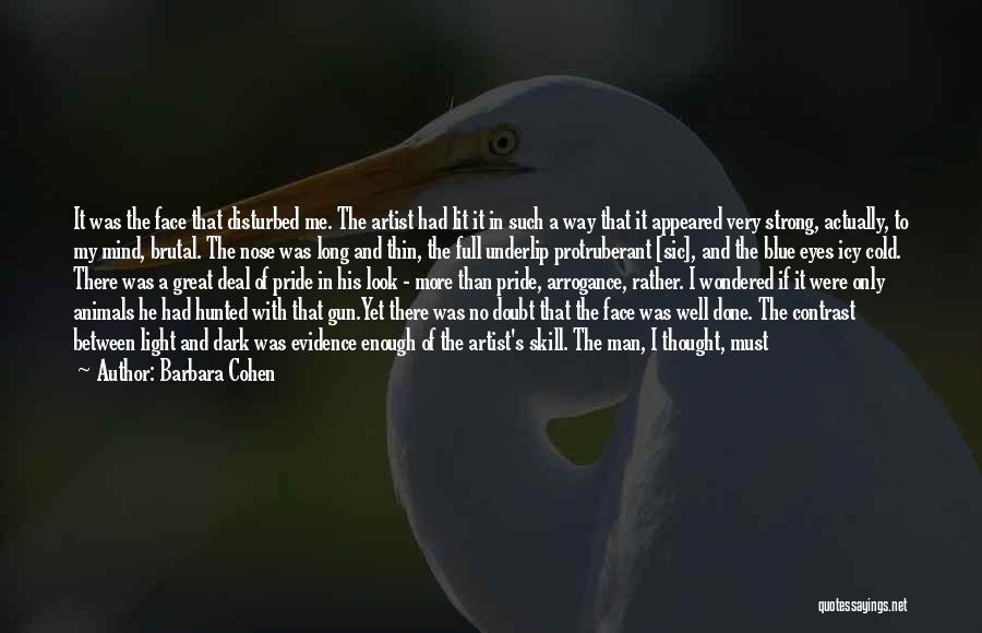 Barbara Cohen Quotes: It Was The Face That Disturbed Me. The Artist Had Lit It In Such A Way That It Appeared Very