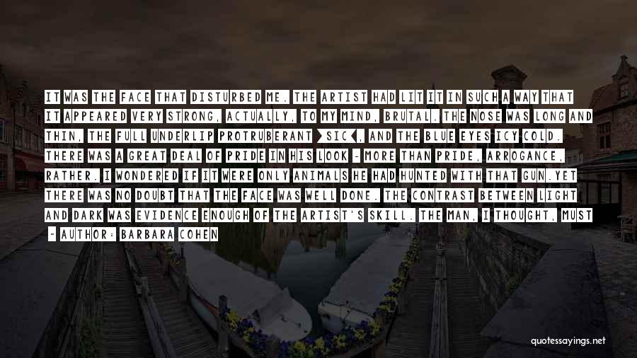 Barbara Cohen Quotes: It Was The Face That Disturbed Me. The Artist Had Lit It In Such A Way That It Appeared Very