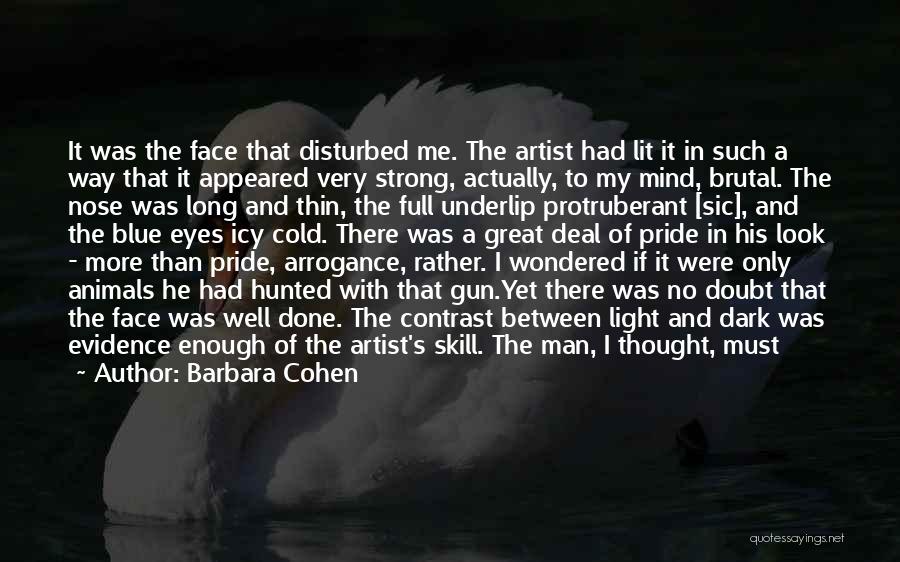 Barbara Cohen Quotes: It Was The Face That Disturbed Me. The Artist Had Lit It In Such A Way That It Appeared Very