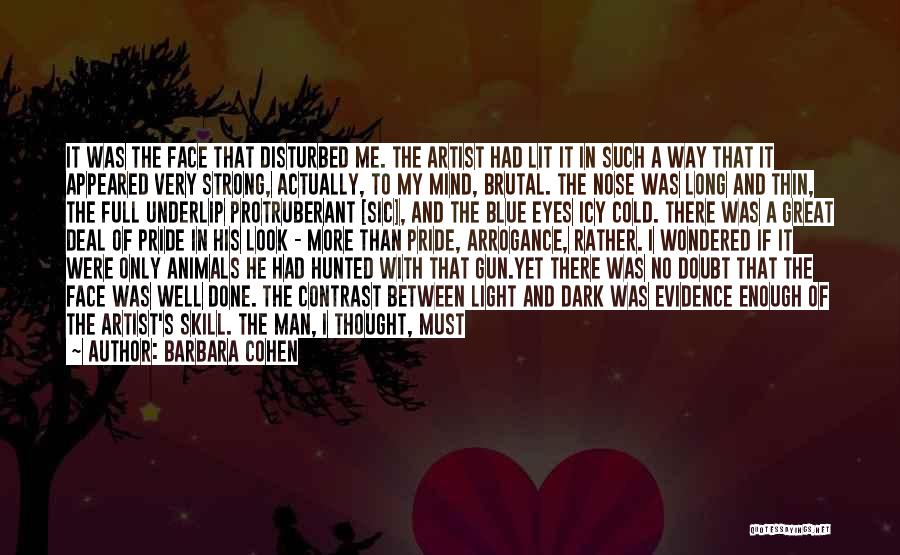 Barbara Cohen Quotes: It Was The Face That Disturbed Me. The Artist Had Lit It In Such A Way That It Appeared Very