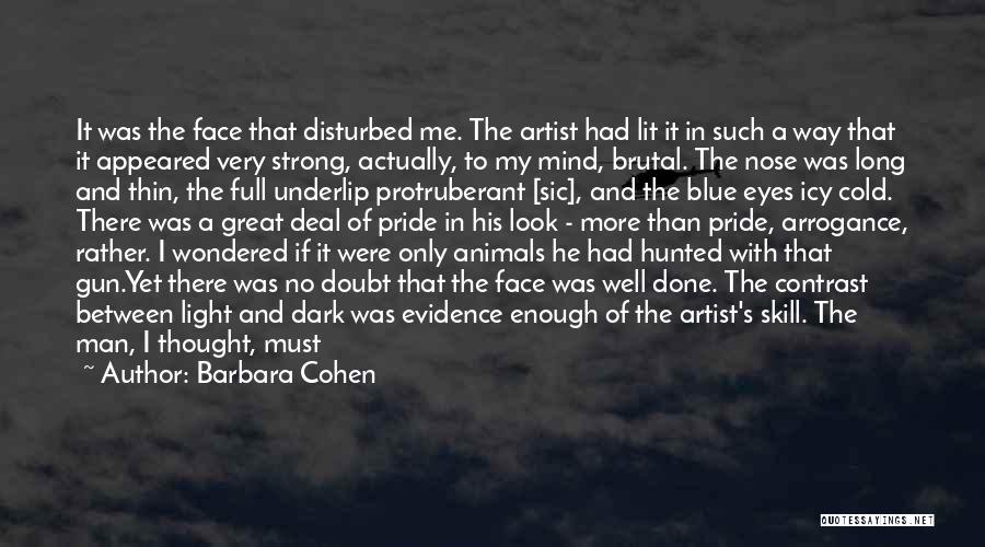 Barbara Cohen Quotes: It Was The Face That Disturbed Me. The Artist Had Lit It In Such A Way That It Appeared Very