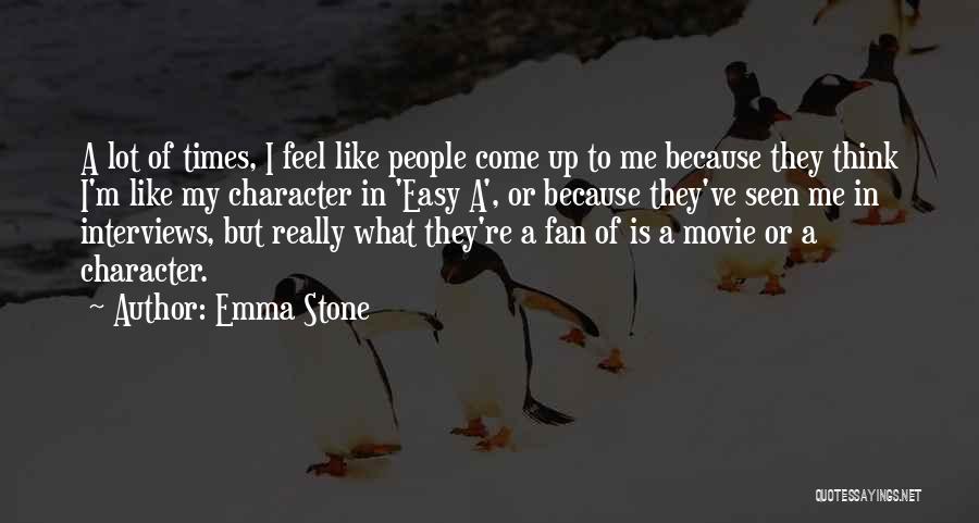 Emma Stone Quotes: A Lot Of Times, I Feel Like People Come Up To Me Because They Think I'm Like My Character In