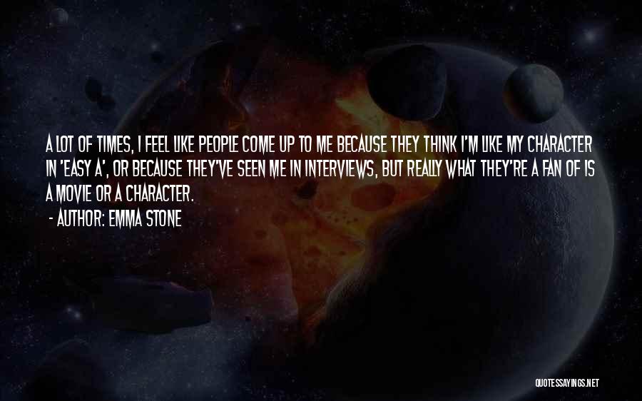 Emma Stone Quotes: A Lot Of Times, I Feel Like People Come Up To Me Because They Think I'm Like My Character In