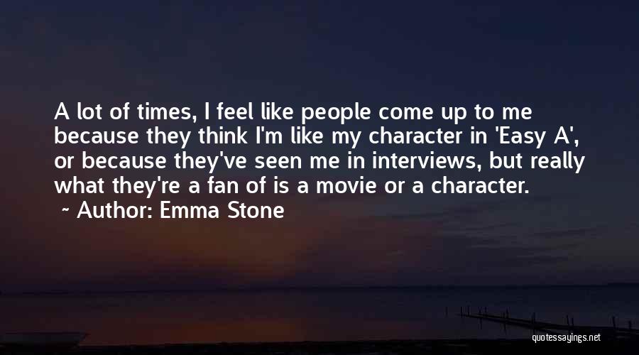 Emma Stone Quotes: A Lot Of Times, I Feel Like People Come Up To Me Because They Think I'm Like My Character In