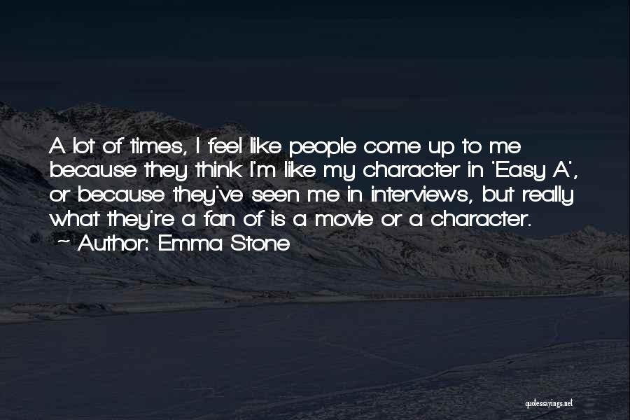 Emma Stone Quotes: A Lot Of Times, I Feel Like People Come Up To Me Because They Think I'm Like My Character In