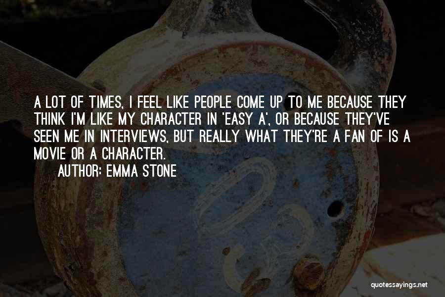 Emma Stone Quotes: A Lot Of Times, I Feel Like People Come Up To Me Because They Think I'm Like My Character In
