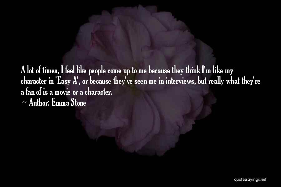 Emma Stone Quotes: A Lot Of Times, I Feel Like People Come Up To Me Because They Think I'm Like My Character In